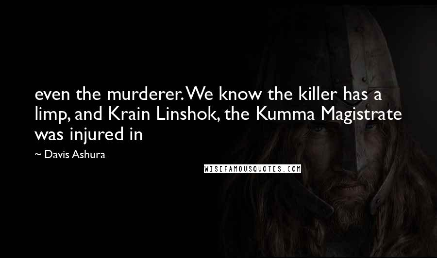 Davis Ashura Quotes: even the murderer. We know the killer has a limp, and Krain Linshok, the Kumma Magistrate was injured in