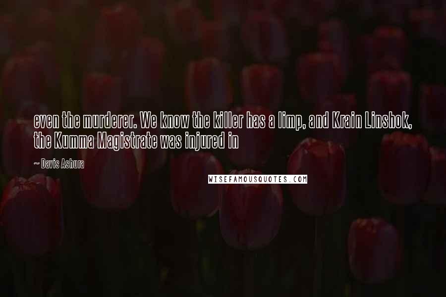 Davis Ashura Quotes: even the murderer. We know the killer has a limp, and Krain Linshok, the Kumma Magistrate was injured in