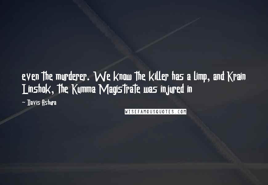 Davis Ashura Quotes: even the murderer. We know the killer has a limp, and Krain Linshok, the Kumma Magistrate was injured in