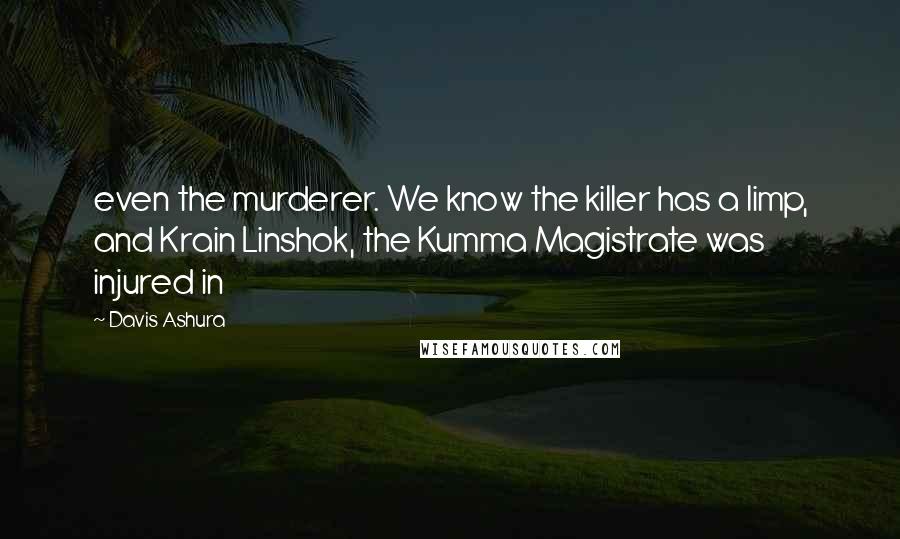 Davis Ashura Quotes: even the murderer. We know the killer has a limp, and Krain Linshok, the Kumma Magistrate was injured in