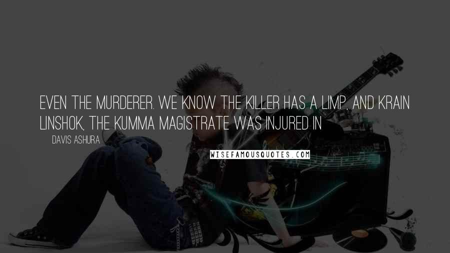 Davis Ashura Quotes: even the murderer. We know the killer has a limp, and Krain Linshok, the Kumma Magistrate was injured in