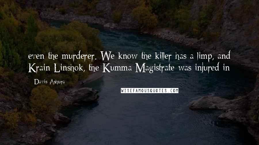 Davis Ashura Quotes: even the murderer. We know the killer has a limp, and Krain Linshok, the Kumma Magistrate was injured in