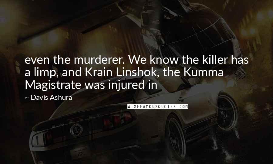 Davis Ashura Quotes: even the murderer. We know the killer has a limp, and Krain Linshok, the Kumma Magistrate was injured in