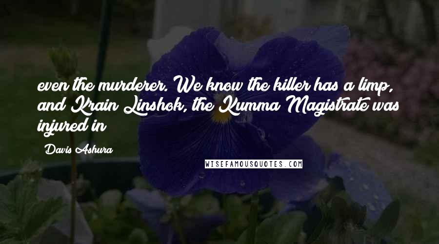 Davis Ashura Quotes: even the murderer. We know the killer has a limp, and Krain Linshok, the Kumma Magistrate was injured in
