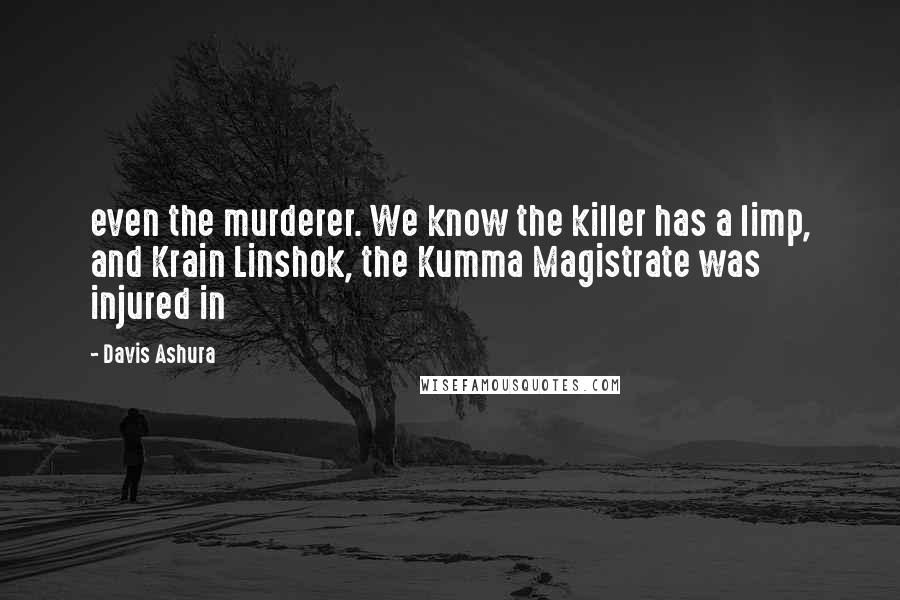 Davis Ashura Quotes: even the murderer. We know the killer has a limp, and Krain Linshok, the Kumma Magistrate was injured in