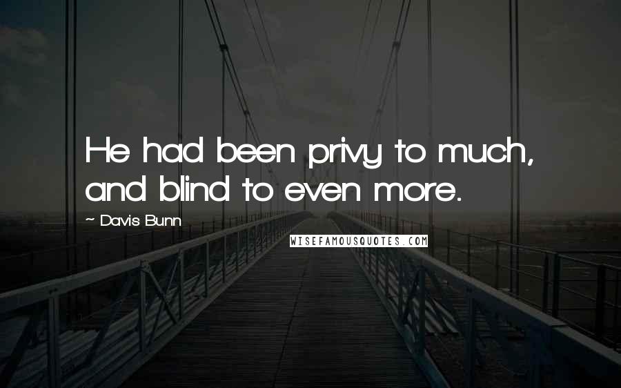 Davis Bunn Quotes: He had been privy to much, and blind to even more.
