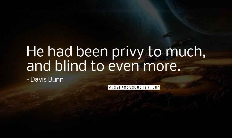 Davis Bunn Quotes: He had been privy to much, and blind to even more.