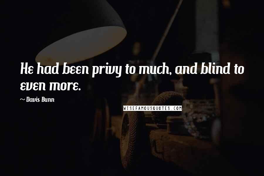Davis Bunn Quotes: He had been privy to much, and blind to even more.