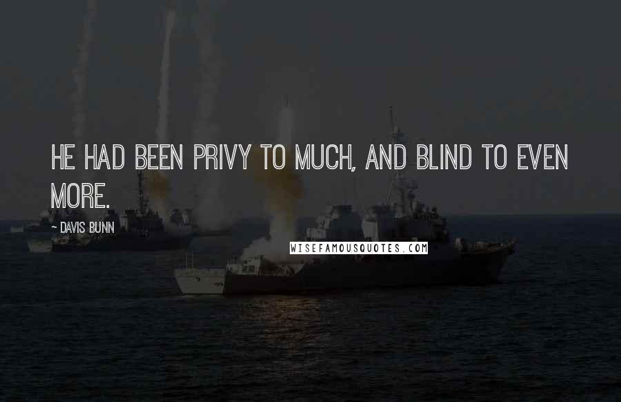 Davis Bunn Quotes: He had been privy to much, and blind to even more.