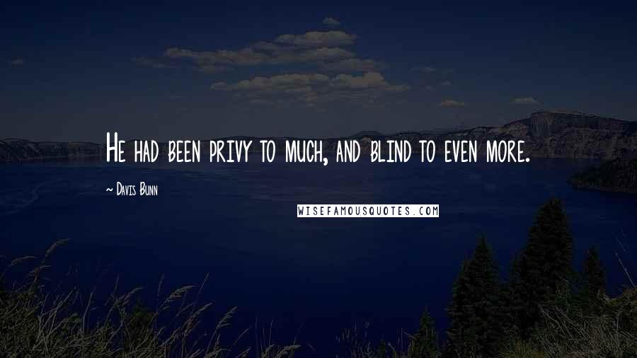Davis Bunn Quotes: He had been privy to much, and blind to even more.