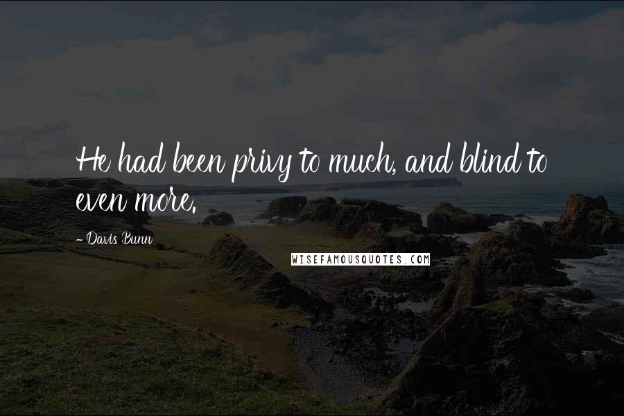 Davis Bunn Quotes: He had been privy to much, and blind to even more.