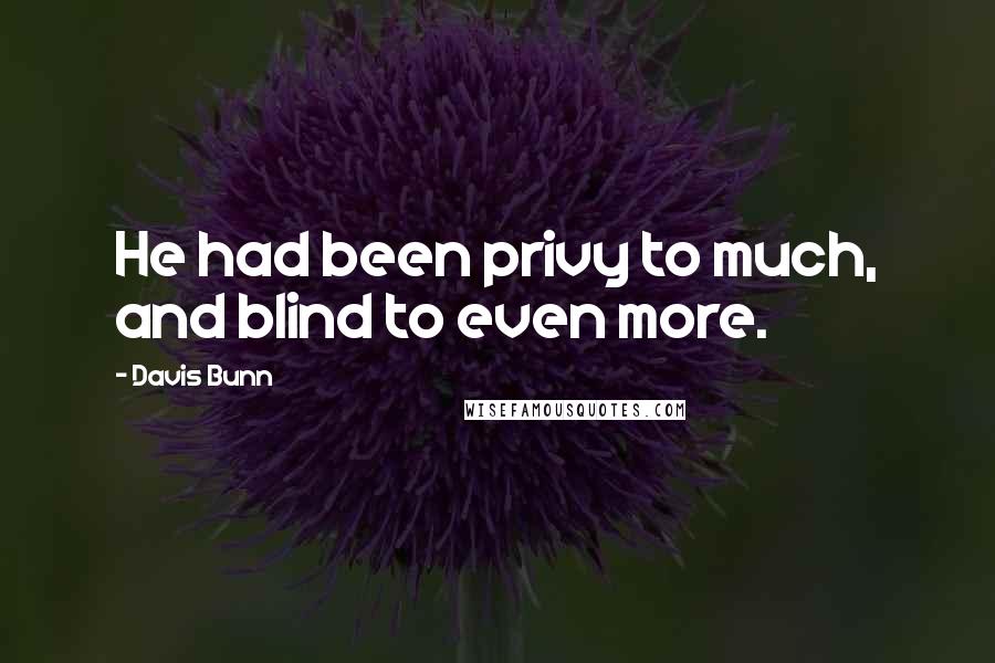 Davis Bunn Quotes: He had been privy to much, and blind to even more.