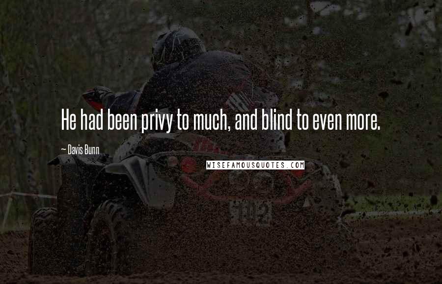 Davis Bunn Quotes: He had been privy to much, and blind to even more.