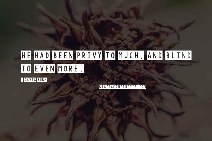 Davis Bunn Quotes: He had been privy to much, and blind to even more.