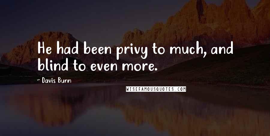 Davis Bunn Quotes: He had been privy to much, and blind to even more.