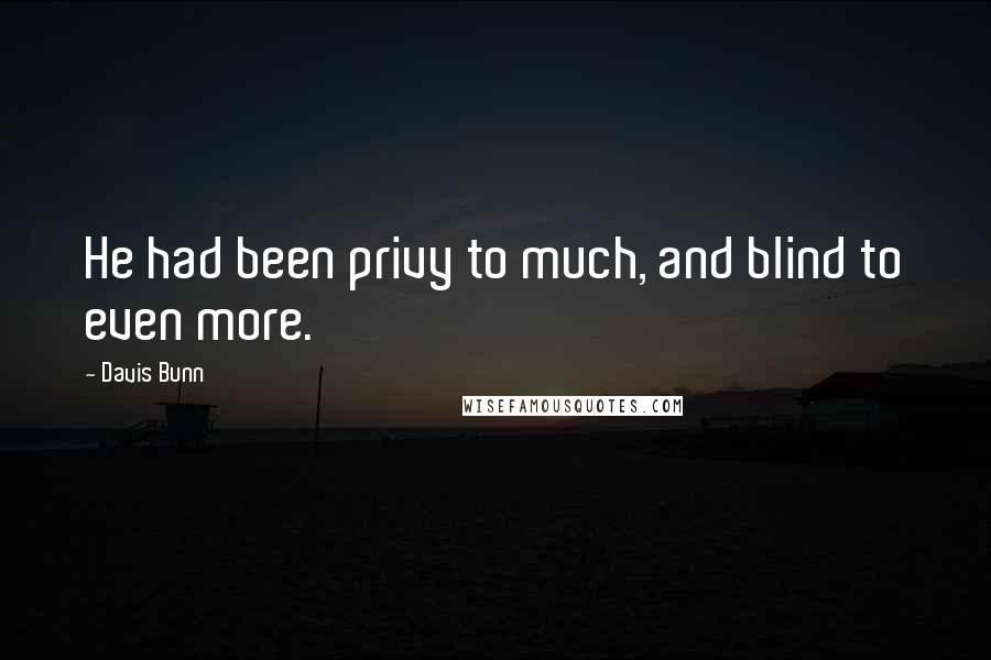 Davis Bunn Quotes: He had been privy to much, and blind to even more.