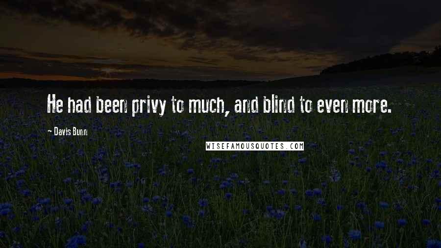 Davis Bunn Quotes: He had been privy to much, and blind to even more.