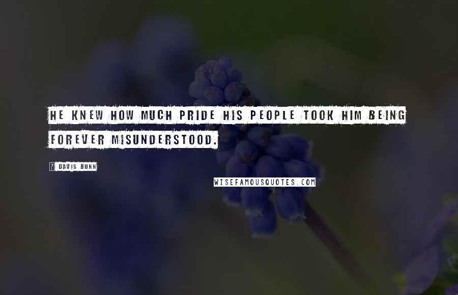 Davis Bunn Quotes: He knew how much pride his people took him being forever misunderstood.