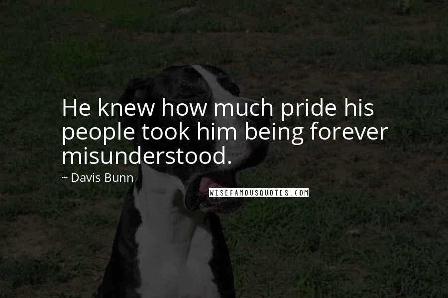 Davis Bunn Quotes: He knew how much pride his people took him being forever misunderstood.