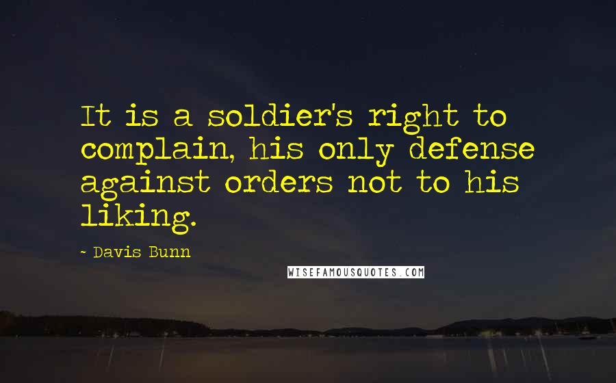 Davis Bunn Quotes: It is a soldier's right to complain, his only defense against orders not to his liking.
