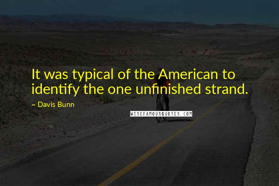 Davis Bunn Quotes: It was typical of the American to identify the one unfinished strand.
