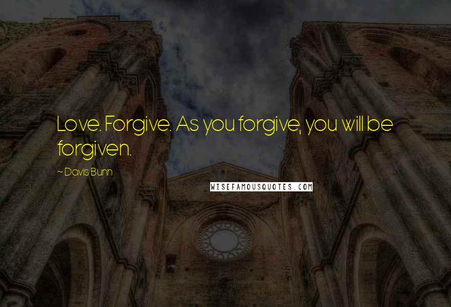 Davis Bunn Quotes: Love. Forgive. As you forgive, you will be forgiven.