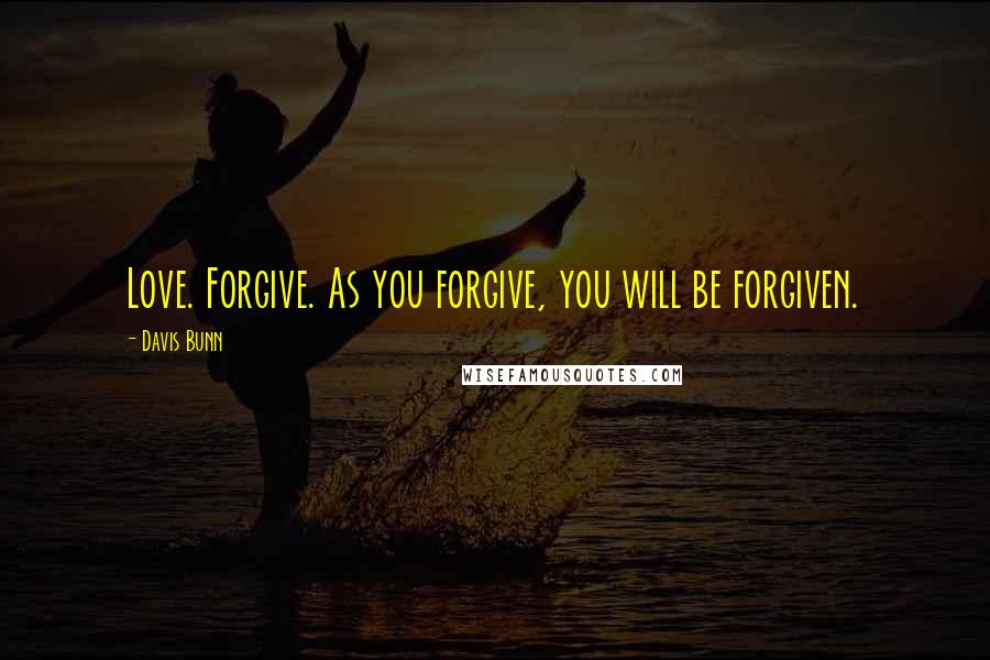 Davis Bunn Quotes: Love. Forgive. As you forgive, you will be forgiven.