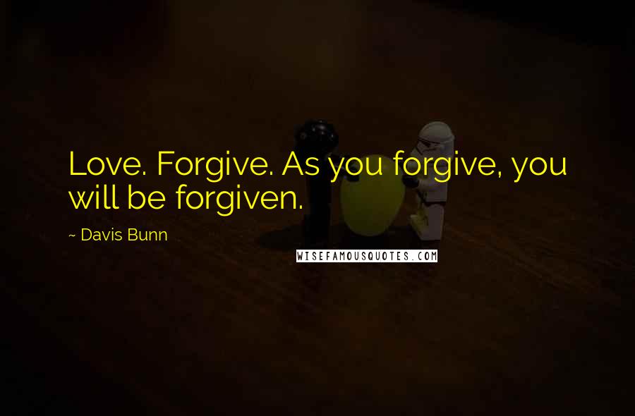 Davis Bunn Quotes: Love. Forgive. As you forgive, you will be forgiven.