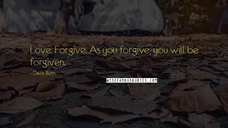 Davis Bunn Quotes: Love. Forgive. As you forgive, you will be forgiven.