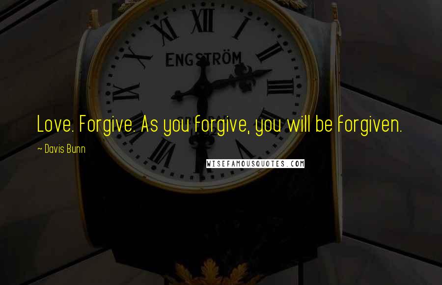 Davis Bunn Quotes: Love. Forgive. As you forgive, you will be forgiven.