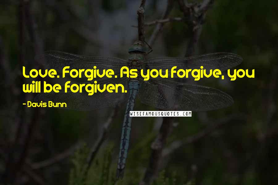 Davis Bunn Quotes: Love. Forgive. As you forgive, you will be forgiven.