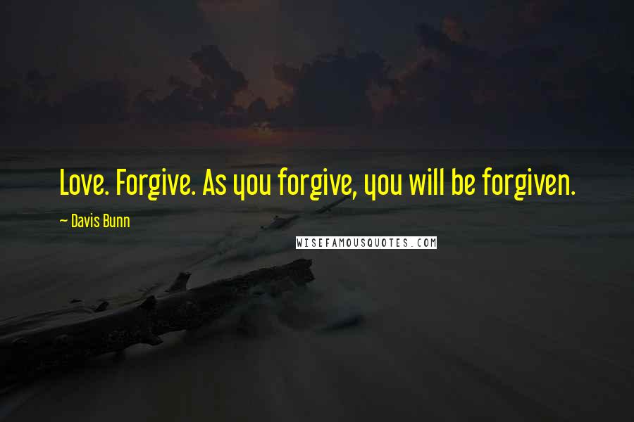 Davis Bunn Quotes: Love. Forgive. As you forgive, you will be forgiven.