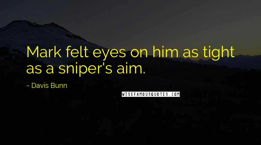 Davis Bunn Quotes: Mark felt eyes on him as tight as a sniper's aim.