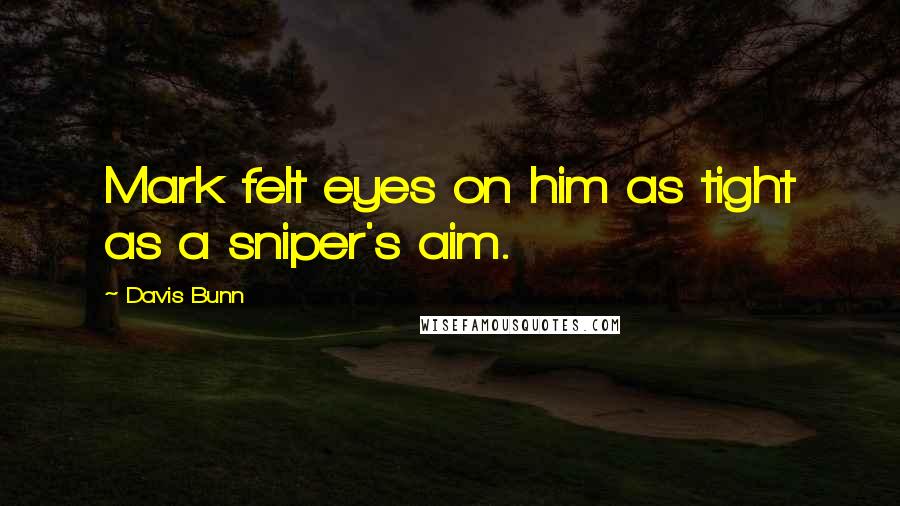 Davis Bunn Quotes: Mark felt eyes on him as tight as a sniper's aim.