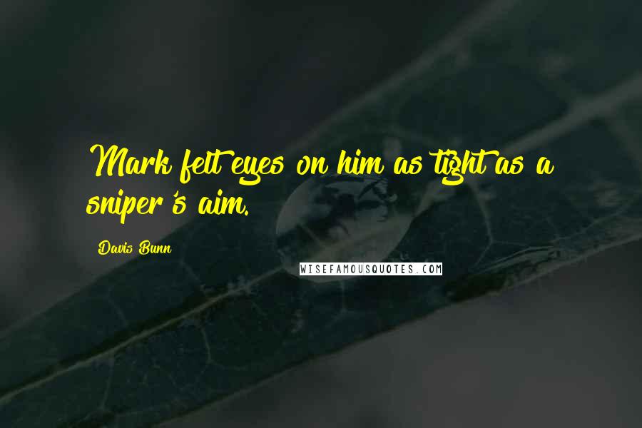 Davis Bunn Quotes: Mark felt eyes on him as tight as a sniper's aim.