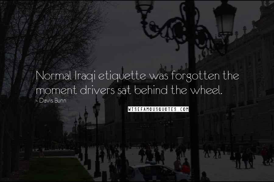 Davis Bunn Quotes: Normal Iraqi etiquette was forgotten the moment drivers sat behind the wheel.