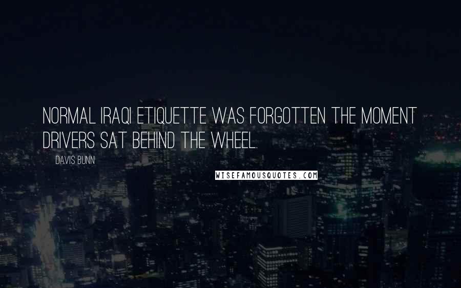 Davis Bunn Quotes: Normal Iraqi etiquette was forgotten the moment drivers sat behind the wheel.