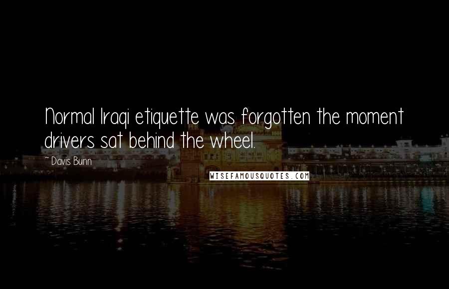 Davis Bunn Quotes: Normal Iraqi etiquette was forgotten the moment drivers sat behind the wheel.