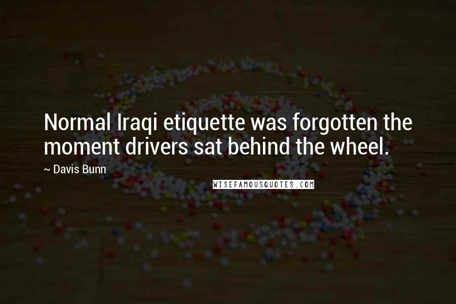 Davis Bunn Quotes: Normal Iraqi etiquette was forgotten the moment drivers sat behind the wheel.