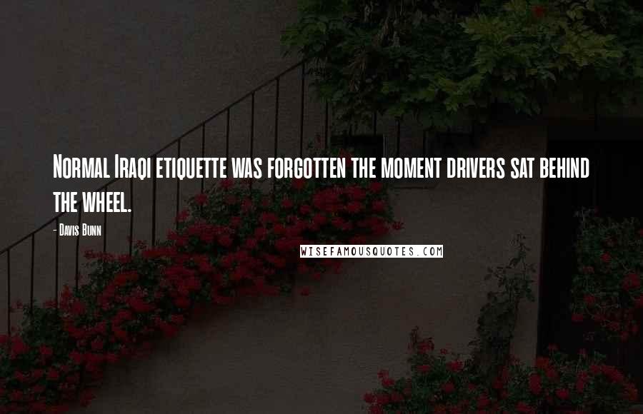 Davis Bunn Quotes: Normal Iraqi etiquette was forgotten the moment drivers sat behind the wheel.