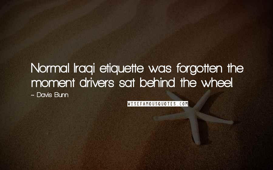 Davis Bunn Quotes: Normal Iraqi etiquette was forgotten the moment drivers sat behind the wheel.