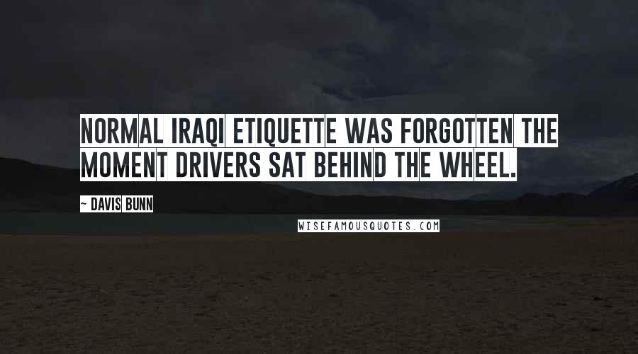 Davis Bunn Quotes: Normal Iraqi etiquette was forgotten the moment drivers sat behind the wheel.