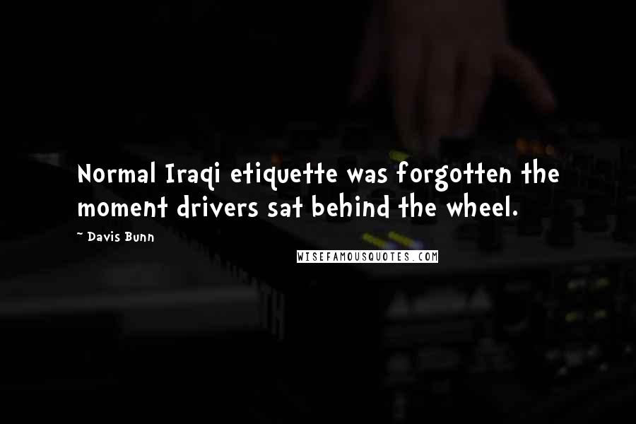 Davis Bunn Quotes: Normal Iraqi etiquette was forgotten the moment drivers sat behind the wheel.