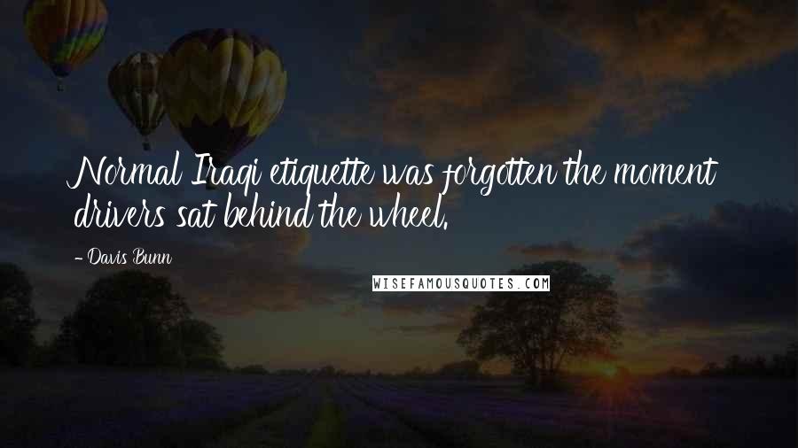 Davis Bunn Quotes: Normal Iraqi etiquette was forgotten the moment drivers sat behind the wheel.