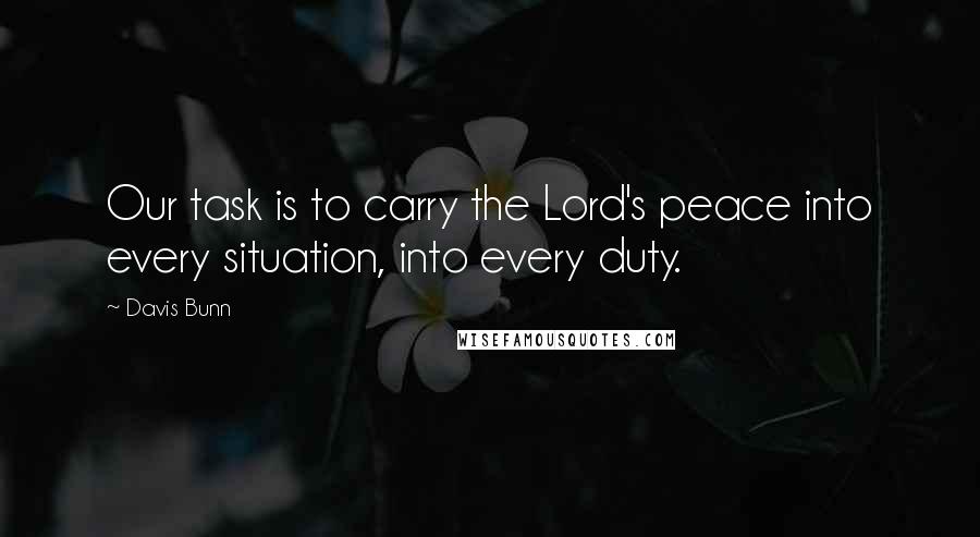Davis Bunn Quotes: Our task is to carry the Lord's peace into every situation, into every duty.