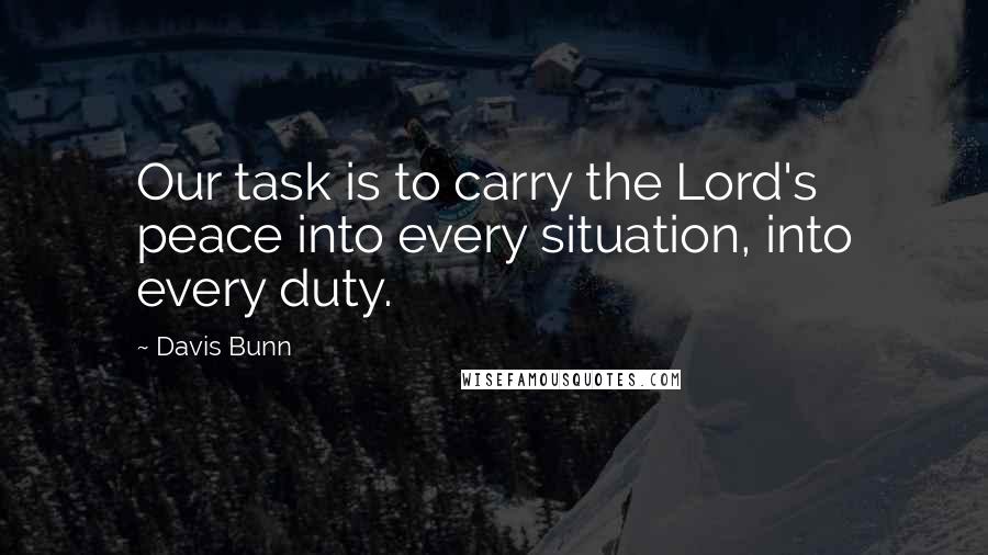 Davis Bunn Quotes: Our task is to carry the Lord's peace into every situation, into every duty.