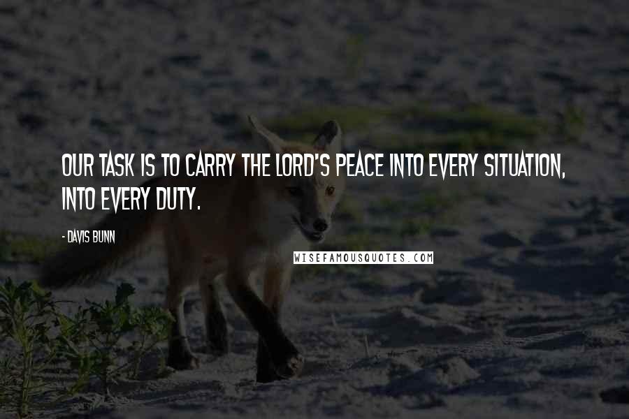Davis Bunn Quotes: Our task is to carry the Lord's peace into every situation, into every duty.