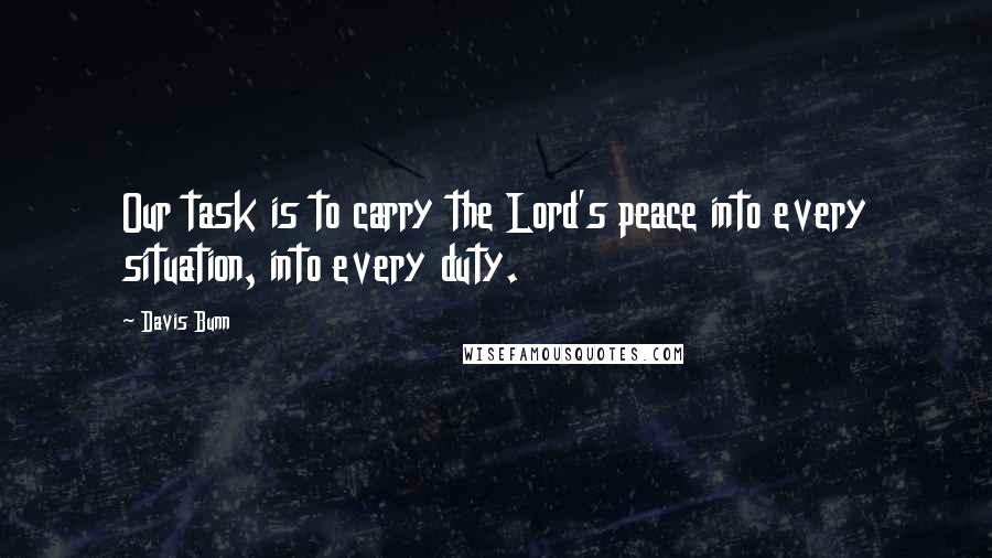 Davis Bunn Quotes: Our task is to carry the Lord's peace into every situation, into every duty.