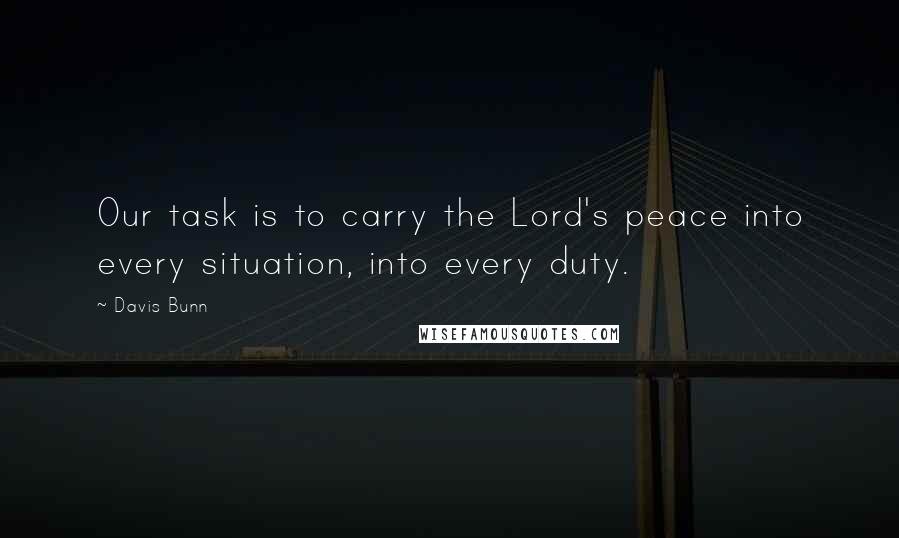 Davis Bunn Quotes: Our task is to carry the Lord's peace into every situation, into every duty.