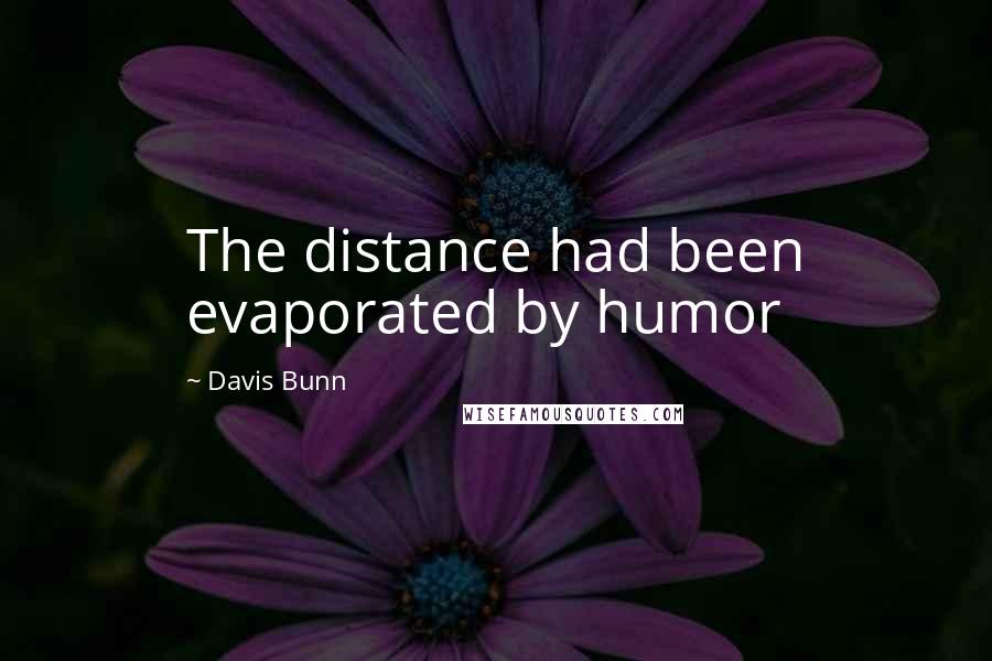 Davis Bunn Quotes: The distance had been evaporated by humor